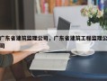 广东省建筑监理公司，广东省建筑工程监理公司